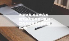 杏彩体育-申花青岛首尾大战郑智李金羽执教首秀中超重启央视直播这2场