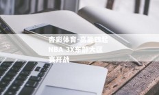 杏彩体育-高能四起 NBA 3X东部大区赛开战