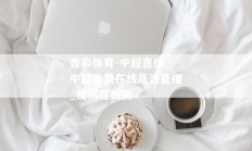 杏彩体育-中超直播_中超免费在线高清直播_视频在线网