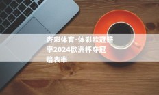 杏彩体育-体彩欧冠赔率2024欧洲杯夺冠赔表率