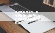 杏彩体育-意天空：丹布罗西奥有望在周中欧冠复出戈森斯需等到次回合