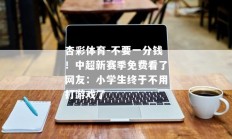 杏彩体育-不要一分钱！中超新赛季免费看了网友：小学生终于不用打游戏了