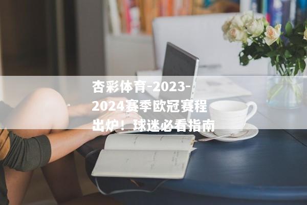 杏彩体育-2023-2024赛季欧冠赛程出炉！球迷必看指南